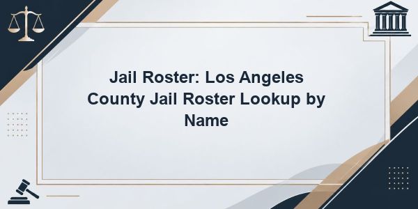 Jail Roster: Los Angeles County Jail Roster Lookup by Name