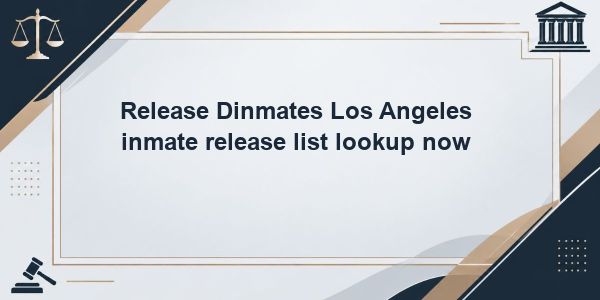 Release Dinmates Los Angeles inmate release list lookup now